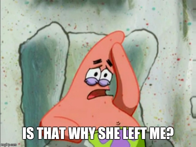 IS THAT WHY SHE LEFT ME? | made w/ Imgflip meme maker