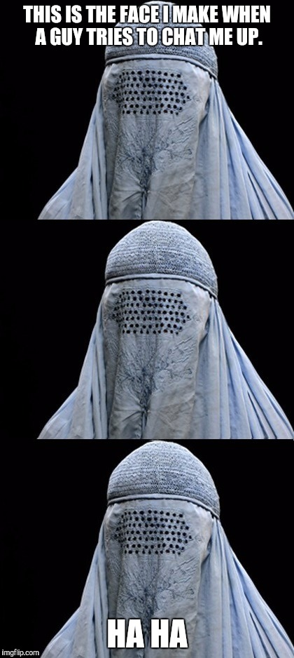 Bad Pun Burka | THIS IS THE FACE I MAKE WHEN A GUY TRIES TO CHAT ME UP. HA HA | image tagged in bad pun burka | made w/ Imgflip meme maker