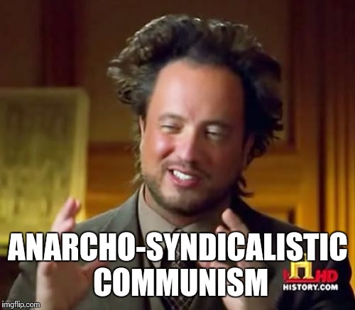 Ancient Aliens Meme | ANARCHO-SYNDICALISTIC COMMUNISM | image tagged in memes,ancient aliens | made w/ Imgflip meme maker