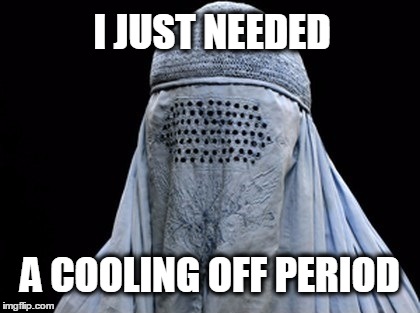 Overly Attached Burka | I JUST NEEDED; A COOLING OFF PERIOD | image tagged in overly attached girlfriend,bad pun burka,relationships | made w/ Imgflip meme maker