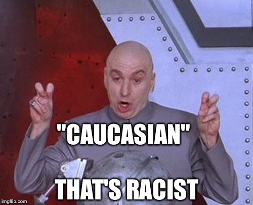 Dr Evil Laser Meme | "CAUCASIAN" THAT'S RACIST | image tagged in memes,dr evil laser | made w/ Imgflip meme maker