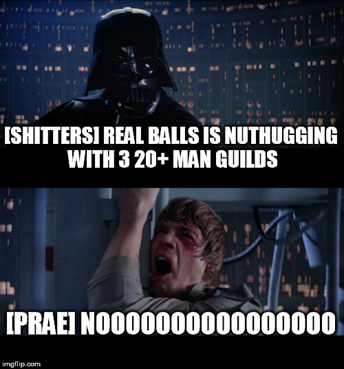 Star Wars No Meme | [SHITTERS] REAL BALLS IS NUTHUGGING WITH 3 20+ MAN GUILDS; [PRAE] NOOOOOOOOOOOOOOOO | image tagged in memes,star wars no | made w/ Imgflip meme maker