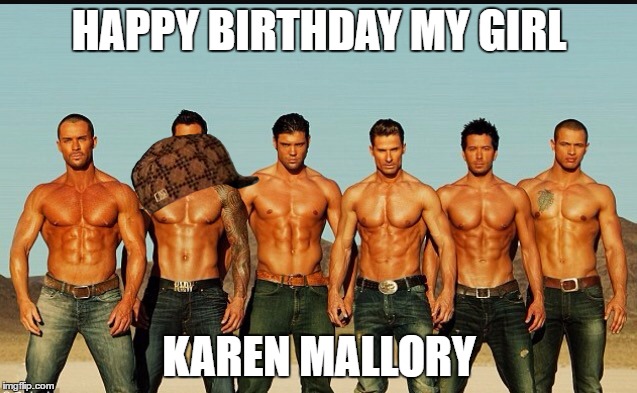 HappyBirthday | HAPPY BIRTHDAY MY GIRL; KAREN MALLORY | image tagged in happybirthday,scumbag | made w/ Imgflip meme maker