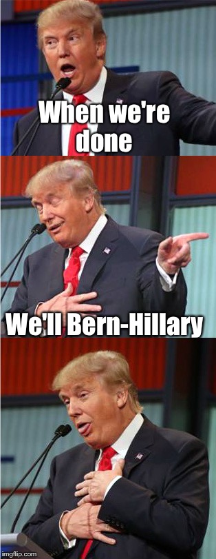 Bad Pun Trump | When we're done; We'll Bern-Hillary | image tagged in bad pun trump | made w/ Imgflip meme maker