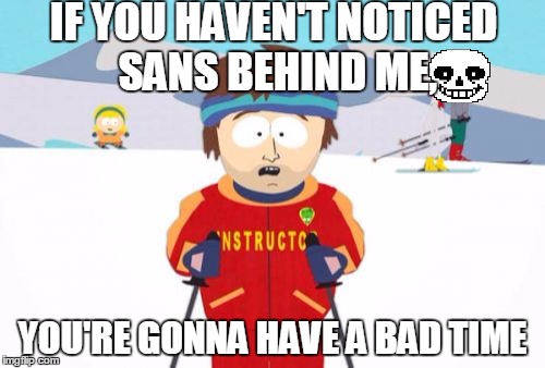 Super Cool Ski Instructor | IF YOU HAVEN'T NOTICED SANS BEHIND ME, YOU'RE GONNA HAVE A BAD TIME | image tagged in memes,super cool ski instructor | made w/ Imgflip meme maker