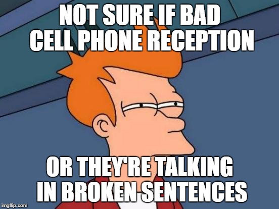 Futurama Fry Meme | NOT SURE IF BAD CELL PHONE RECEPTION; OR THEY'RE TALKING IN BROKEN SENTENCES | image tagged in memes,futurama fry | made w/ Imgflip meme maker