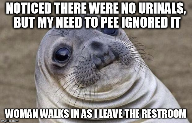 Awkward Moment Sealion | NOTICED THERE WERE NO URINALS, BUT MY NEED TO PEE IGNORED IT; WOMAN WALKS IN AS I LEAVE THE RESTROOM | image tagged in memes,awkward moment sealion,AdviceAnimals | made w/ Imgflip meme maker