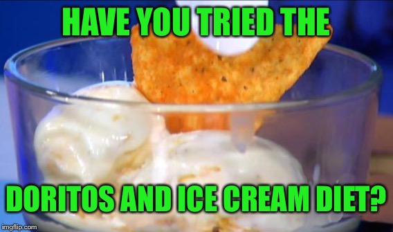 THE IDEAL FOOD FOR THE HEALTH CONSCIOUS | HAVE YOU TRIED THE; DORITOS AND ICE CREAM DIET? | image tagged in food,doritos,ice cream | made w/ Imgflip meme maker