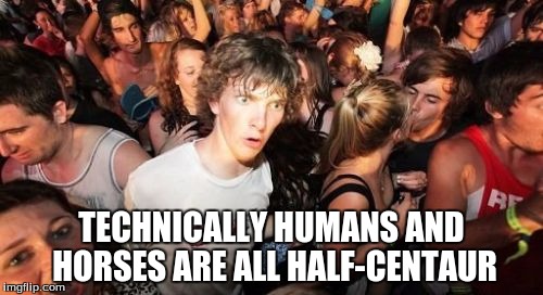 Sudden Clarity Clarence | TECHNICALLY HUMANS AND HORSES ARE ALL HALF-CENTAUR | image tagged in memes,sudden clarity clarence | made w/ Imgflip meme maker