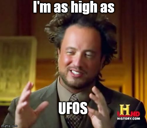 Am I the Only One That Thinks he Looks Baked? | I'm as high as; UFOS | image tagged in memes,ancient aliens,drugs,high,weed | made w/ Imgflip meme maker