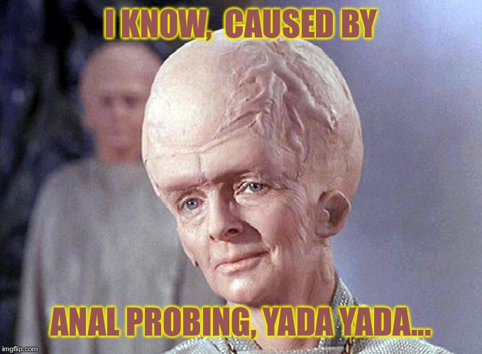 TALOSIAN SMIRK | I KNOW,  CAUSED BY ANAL PROBING, YADA YADA... | image tagged in talosian smirk | made w/ Imgflip meme maker