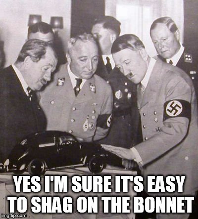 Hitler serious question about Beetle | YES I'M SURE IT'S EASY TO SHAG ON THE BONNET | image tagged in hitler | made w/ Imgflip meme maker