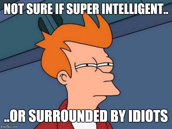 Futurama Fry | NOT SURE IF SUPER INTELLIGENT.. ..OR SURROUNDED BY IDIOTS | image tagged in memes,futurama fry,not sure if,funny memes | made w/ Imgflip meme maker