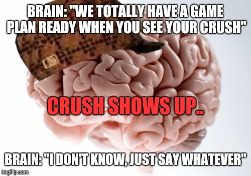 Scumbag Brain Meme | BRAIN: "WE TOTALLY HAVE A GAME PLAN READY WHEN YOU SEE YOUR CRUSH"; CRUSH SHOWS UP.. BRAIN: "I DON'T KNOW, JUST SAY WHATEVER" | image tagged in memes,scumbag brain | made w/ Imgflip meme maker