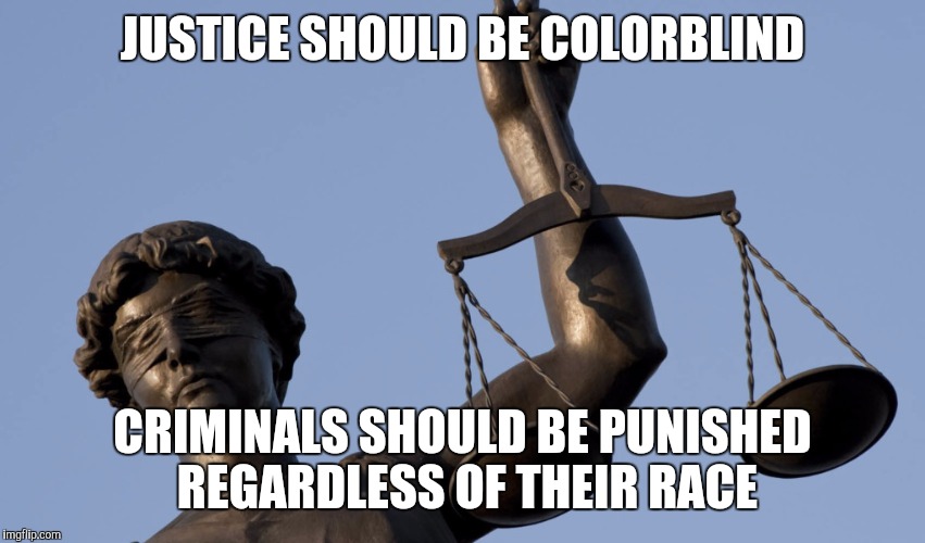 It's that simple really. |  JUSTICE SHOULD BE COLORBLIND; CRIMINALS SHOULD BE PUNISHED REGARDLESS OF THEIR RACE | image tagged in race,justice,law | made w/ Imgflip meme maker