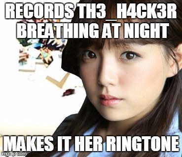 Overly Attached Shinozaki |  RECORDS TH3_H4CK3R BREATHING AT NIGHT; MAKES IT HER RINGTONE | image tagged in overly attached shinozaki,memes | made w/ Imgflip meme maker