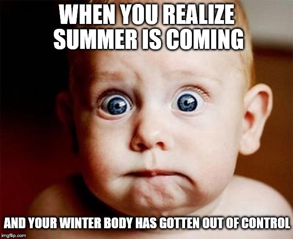 What have I done | WHEN YOU REALIZE SUMMER IS COMING; AND YOUR WINTER BODY HAS GOTTEN OUT OF CONTROL | image tagged in shocked baby | made w/ Imgflip meme maker