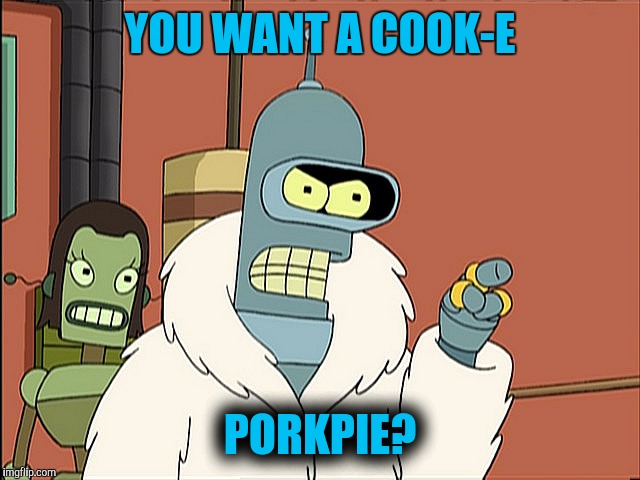 YOU WANT A COOK-E PORKPIE? | made w/ Imgflip meme maker
