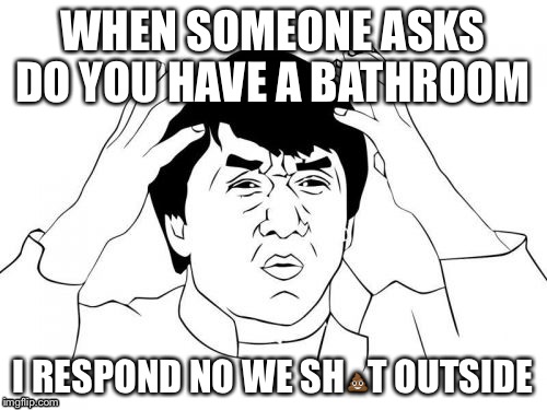 Jackie Chan WTF | WHEN SOMEONE ASKS DO YOU HAVE A BATHROOM; I RESPOND NO WE SH💩T OUTSIDE | image tagged in memes,jackie chan wtf,poop,wtf,bathroom | made w/ Imgflip meme maker