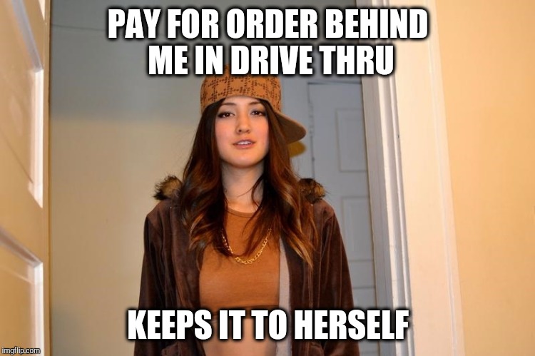 Scumbag Stephanie  | PAY FOR ORDER BEHIND ME IN DRIVE THRU; KEEPS IT TO HERSELF | image tagged in scumbag stephanie,AdviceAnimals | made w/ Imgflip meme maker