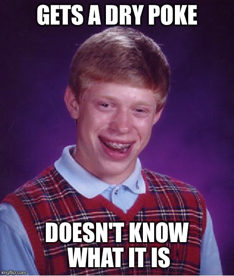 Bad Luck Brian Meme | GETS A DRY POKE DOESN'T KNOW WHAT IT IS | image tagged in memes,bad luck brian | made w/ Imgflip meme maker