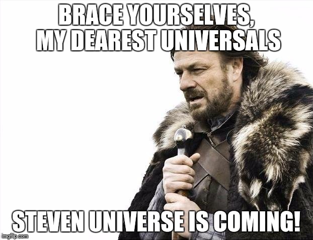 Brace Yourselves X is Coming Meme | BRACE YOURSELVES, MY DEAREST UNIVERSALS; STEVEN UNIVERSE IS COMING! | image tagged in memes,brace yourselves x is coming,steven universe | made w/ Imgflip meme maker