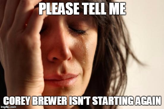 First World Problems Meme | PLEASE TELL ME; COREY BREWER ISN'T STARTING AGAIN | image tagged in memes,first world problems | made w/ Imgflip meme maker