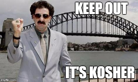 Angry Borat | KEEP OUT; IT'S KOSHER | image tagged in angry borat | made w/ Imgflip meme maker