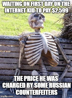 Waiting Skeleton Meme | WAITING ON FIRST DAY ON THE INTERNET KID TO PAY $2,599 THE PRICE HE WAS CHARGED BY SOME RUSSIAN COUNTERFEITERS | image tagged in memes,waiting skeleton | made w/ Imgflip meme maker