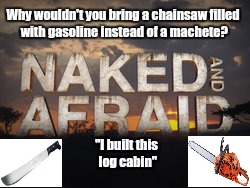 Why wouldn't you bring a chainsaw filled with gasoline instead of a machete? "I built this log cabin" | image tagged in funny | made w/ Imgflip meme maker