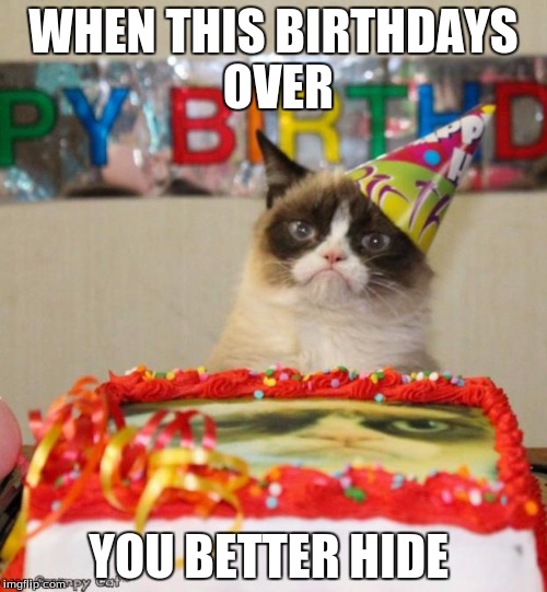 Grumpy Cat Birthday | WHEN THIS BIRTHDAYS OVER; YOU BETTER HIDE | image tagged in memes,grumpy cat birthday | made w/ Imgflip meme maker