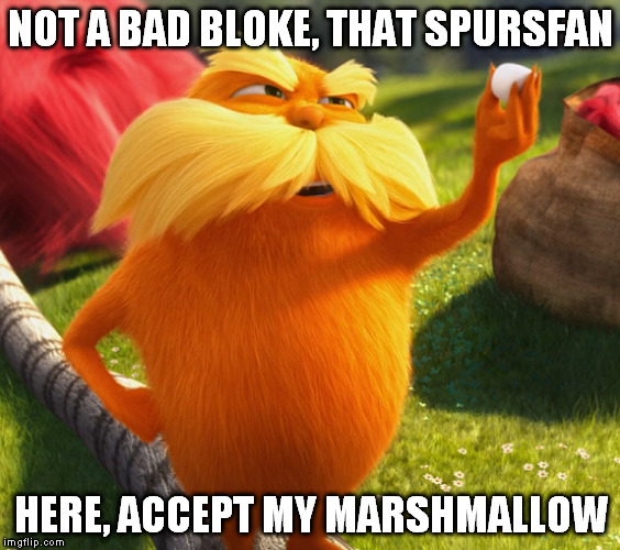 NOT A BAD BLOKE, THAT SPURSFAN HERE, ACCEPT MY MARSHMALLOW | made w/ Imgflip meme maker