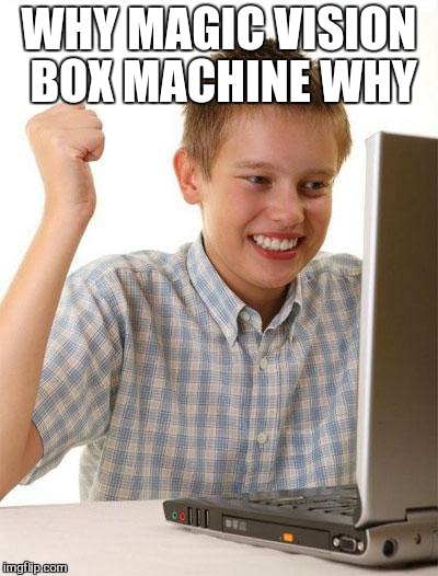 First Day On The Internet Kid Meme | WHY MAGIC VISION  BOX MACHINE WHY | image tagged in memes,first day on the internet kid,wtf | made w/ Imgflip meme maker