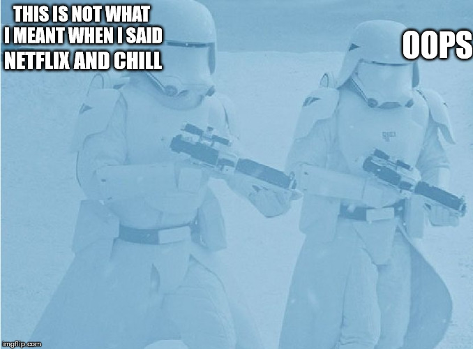 "Not sure if-" "Yeah, definatley" first order snow troopers | THIS IS NOT WHAT I MEANT WHEN I SAID; OOPS; NETFLIX AND CHILL | image tagged in "not sure if-" "yeah definatley" first order snow troopers | made w/ Imgflip meme maker