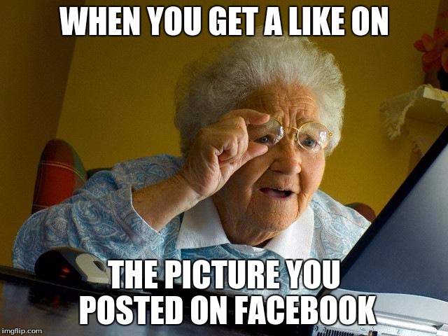 Grandma Finds The Internet | WHEN YOU GET A LIKE ON; THE PICTURE YOU POSTED ON FACEBOOK | image tagged in memes,grandma finds the internet | made w/ Imgflip meme maker