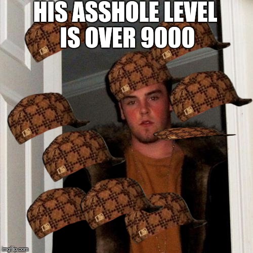 Scumbag Steve Meme | HIS ASSHOLE LEVEL IS OVER 9000 | image tagged in memes,scumbag steve,scumbag | made w/ Imgflip meme maker