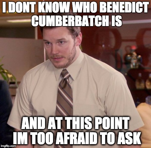 Afraid To Ask Andy Meme | I DONT KNOW WHO BENEDICT CUMBERBATCH IS; AND AT THIS POINT IM TOO AFRAID TO ASK | image tagged in memes,afraid to ask andy | made w/ Imgflip meme maker
