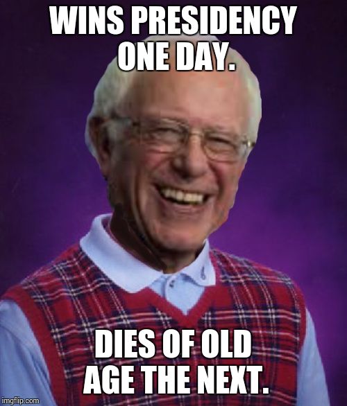 Bad luck Bernie. | WINS PRESIDENCY ONE DAY. DIES OF OLD AGE THE NEXT. | image tagged in bad luck brian,bad luck bernie,old as dirt,memes,funny | made w/ Imgflip meme maker