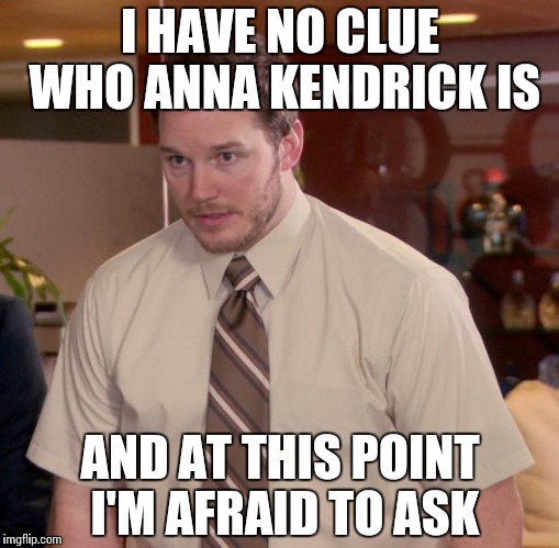 Afraid To Ask Andy | I HAVE NO CLUE WHO ANNA KENDRICK IS; AND AT THIS POINT I'M AFRAID TO ASK | image tagged in memes,afraid to ask andy | made w/ Imgflip meme maker