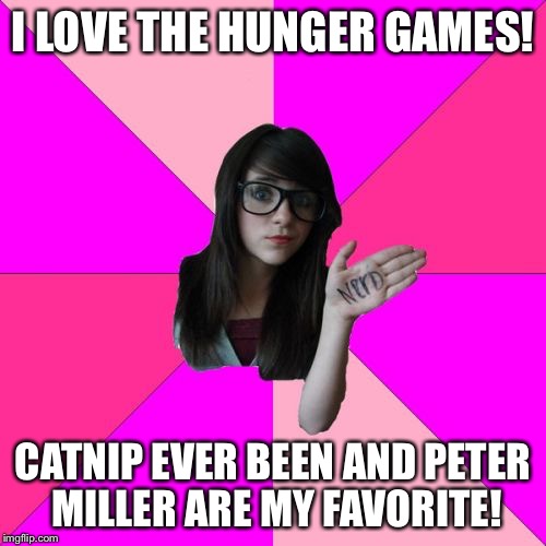 Idiot Nerd Girl | I LOVE THE HUNGER GAMES! CATNIP EVER BEEN AND PETER MILLER ARE MY FAVORITE! | image tagged in memes,idiot nerd girl | made w/ Imgflip meme maker