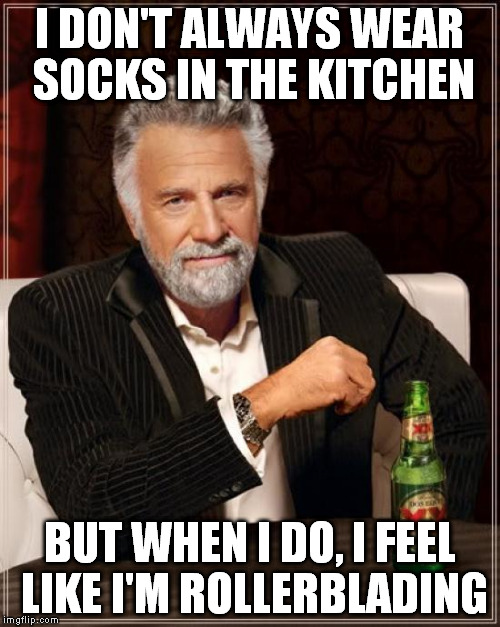 Especially When It's Clean | I DON'T ALWAYS WEAR SOCKS IN THE KITCHEN; BUT WHEN I DO, I FEEL LIKE I'M ROLLERBLADING | image tagged in memes,the most interesting man in the world,rollerblades,cleaning,socks,slide | made w/ Imgflip meme maker