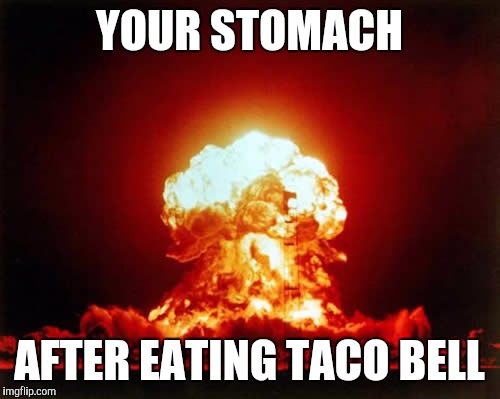 Nuclear Explosion Meme | YOUR STOMACH; AFTER EATING TACO BELL | image tagged in memes,nuclear explosion | made w/ Imgflip meme maker