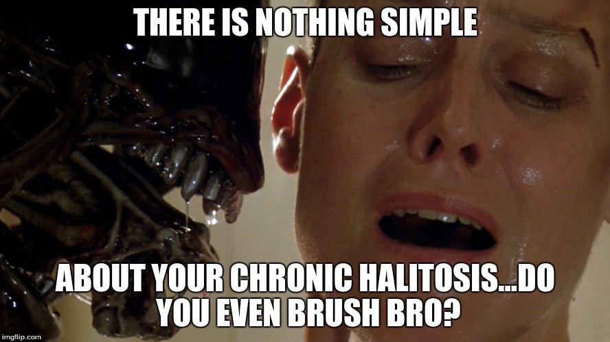 ripley-aliens | THERE IS NOTHING SIMPLE; ABOUT YOUR CHRONIC HALITOSIS...DO YOU EVEN BRUSH BRO? | image tagged in ripley-aliens | made w/ Imgflip meme maker