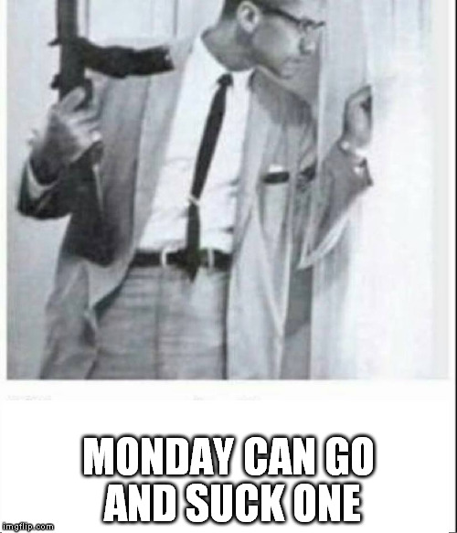 MONDAY CAN GO AND SUCK ONE | made w/ Imgflip meme maker