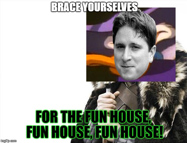 The Funhouse is coming | BRACE YOURSELVES; FOR THE FUN HOUSE, FUN HOUSE, FUN HOUSE! | image tagged in memes,brace yourselves x is coming | made w/ Imgflip meme maker
