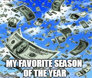 Raining Money | MY FAVORITE SEASON OF THE YEAR | image tagged in raining money | made w/ Imgflip meme maker