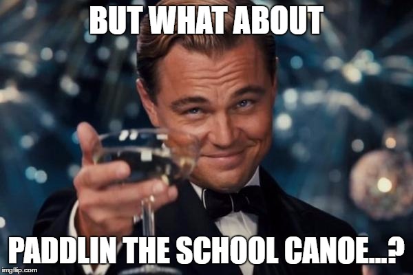 Leonardo Dicaprio Cheers Meme | BUT WHAT ABOUT PADDLIN THE SCHOOL CANOE...? | image tagged in memes,leonardo dicaprio cheers | made w/ Imgflip meme maker