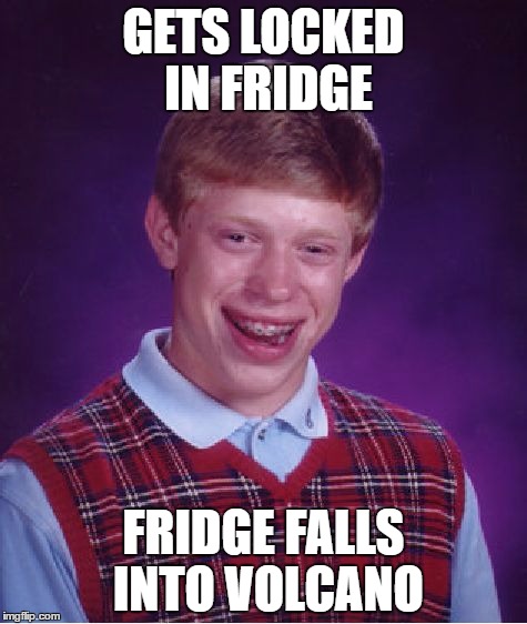 Bad Luck Brian Meme | GETS LOCKED IN FRIDGE; FRIDGE FALLS INTO VOLCANO | image tagged in memes,bad luck brian | made w/ Imgflip meme maker