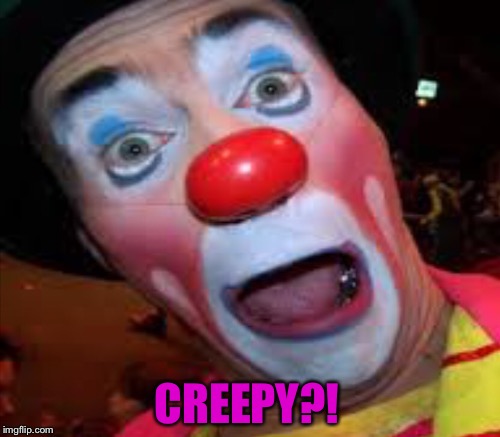  NOT VERY SELF-AWARE | CREEPY?! | image tagged in clown | made w/ Imgflip meme maker