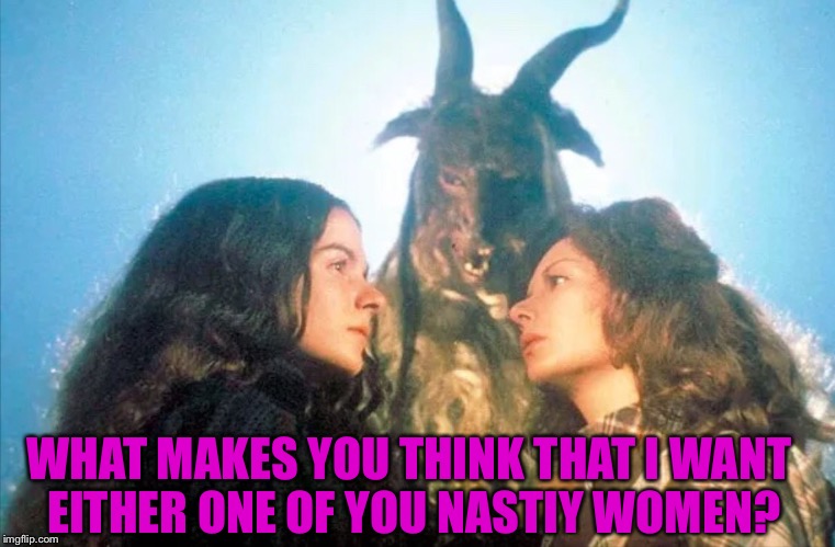 Females think they can tempt any guy! | WHAT MAKES YOU THINK THAT I WANT EITHER ONE OF YOU NASTIY WOMEN? | image tagged in monster | made w/ Imgflip meme maker